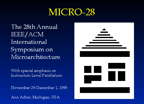 MICRO-28:
The 28th Annual IEEE/ACM International Symposium on Microarchitecture,
with special emphasis on Instruction Level Parallelism;
November 29-December 1, 1995;
Ann Arbor, Michigan, USA